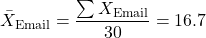 \[ \bar{X}_\text{Email} = \frac{\sum X_{\text{Email}}}{30} = 16.7\]