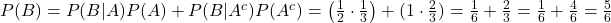 P(B) = P(B|A)P(A) + P(B|A^c)P(A^c) = \left(\frac{1}{2} \cdot \frac{1}{3}\right) + (1 \cdot \frac{2}{3}) = \frac{1}{6} + \frac{2}{3} = \frac{1}{6} + \frac{4}{6} = \frac{5}{6}