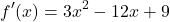 \[ f'(x) = 3x^2 - 12x + 9\]