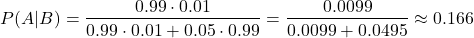 \[ P(A|B) = \frac{0.99 \cdot 0.01}{0.99 \cdot 0.01 + 0.05 \cdot 0.99} = \frac{0.0099}{0.0099 + 0.0495} \approx 0.166\]