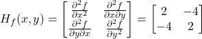 H_f(x, y) =\begin{bmatrix}\frac{\partial^2 f}{\partial x^2} & \frac{\partial^2 f}{\partial x \partial y} \\\frac{\partial^2 f}{\partial y \partial x} & \frac{\partial^2 f}{\partial y^2}\end{bmatrix}=\begin{bmatrix}2 & -4 \\-4 & 2\end{bmatrix}