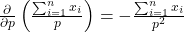 \frac{\partial}{\partial p} \left( \frac{\sum_{i=1}^n x_i}{p} \right) = -\frac{\sum_{i=1}^n x_i}{p^2}