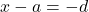 x - a = -d