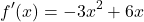\[ f'(x) = -3x^2 + 6x\]