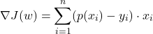 \[ \nabla J(w) = \sum_{i=1}^n (p(x_i) - y_i) \cdot x_i\]