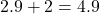 2.9 + 2 = 4.9