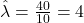 \hat{\lambda} = \frac{40}{10} = 4