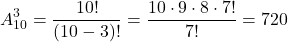 \[ A_{10}^3 = \frac{10!}{(10 - 3)!} = \frac{10 \cdot 9 \cdot 8 \cdot 7!}{7!} = 720\]