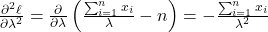 \frac{\partial^2 \ell}{\partial \lambda^2} = \frac{\partial}{\partial \lambda} \left( \frac{\sum_{i=1}^n x_i}{\lambda} - n \right) = -\frac{\sum_{i=1}^n x_i}{\lambda^2}