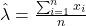 \hat{\lambda} = \frac{\sum_{i=1}^n x_i}{n}