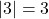 |3| = 3